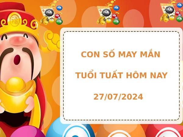 Con số may mắn tuổi Tuất hôm nay 27/7/2024 dễ ăn