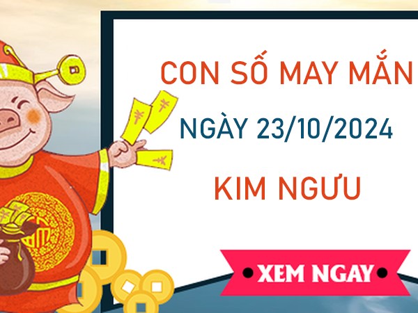 Con số may mắn cung Kim Ngưu 23/10/2024 lộc lá tràn nhà